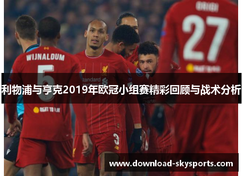 利物浦与亨克2019年欧冠小组赛精彩回顾与战术分析 利物浦与亨克2019年欧冠小组赛精彩回顾与战术分析
