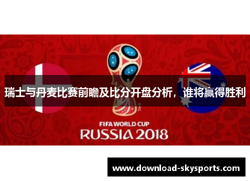 瑞士与丹麦比赛前瞻及比分开盘分析,谁将赢得胜利 瑞士与丹麦比赛前瞻及比分开盘分析,谁将赢得胜利